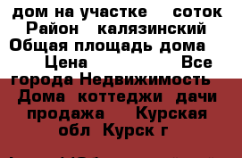 дом на участке 30 соток › Район ­ калязинский › Общая площадь дома ­ 73 › Цена ­ 1 600 000 - Все города Недвижимость » Дома, коттеджи, дачи продажа   . Курская обл.,Курск г.